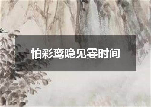 怕彩鸾隐见霎时间