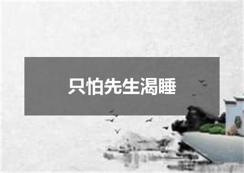 只怕先生渴睡