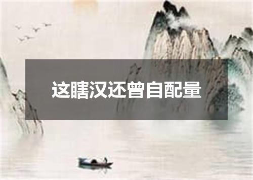 这瞎汉还曾自配量