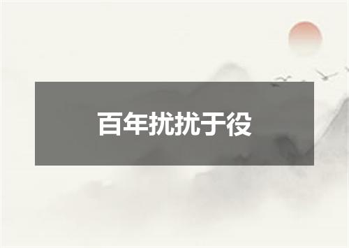 百年扰扰于役