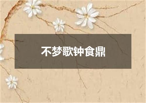 不梦歌钟食鼎