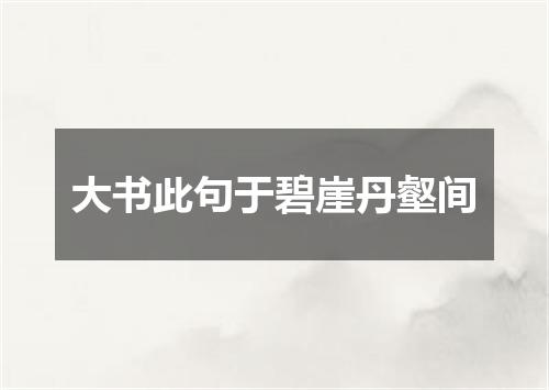 大书此句于碧崖丹壑间