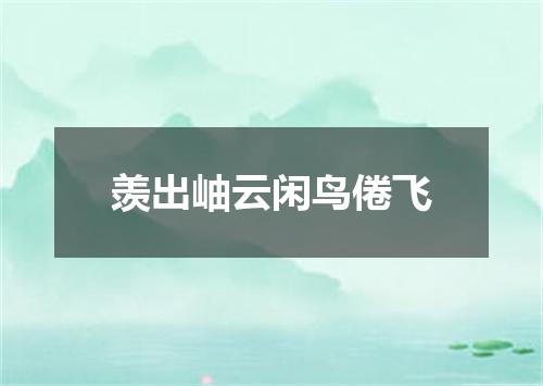 羡出岫云闲鸟倦飞