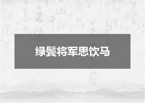绿鬓将军思饮马