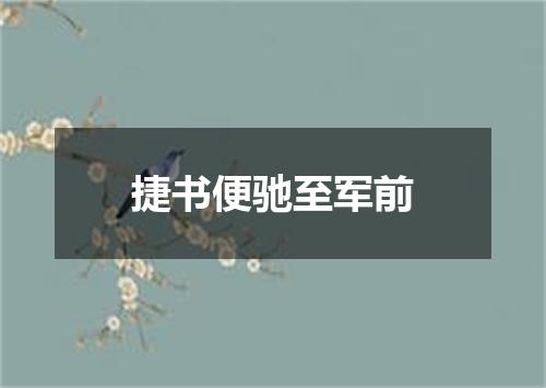 捷书便驰至军前