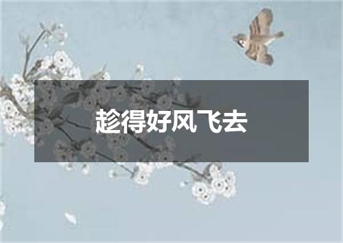 趁得好风飞去