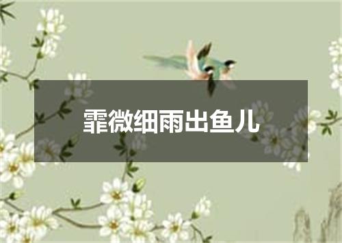 霏微细雨出鱼儿