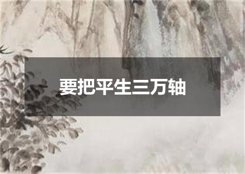 要把平生三万轴