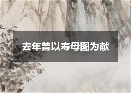 去年曾以寿母图为献