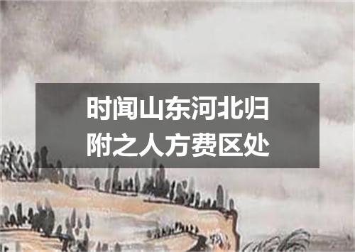 时闻山东河北归附之人方费区处