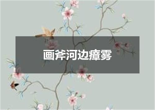 画斧河边瘴雾