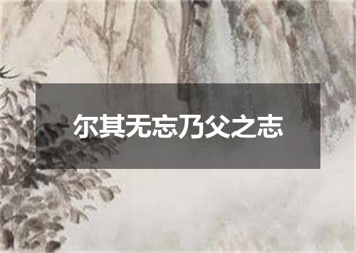 尔其无忘乃父之志