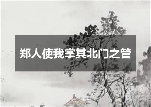 郑人使我掌其北门之管