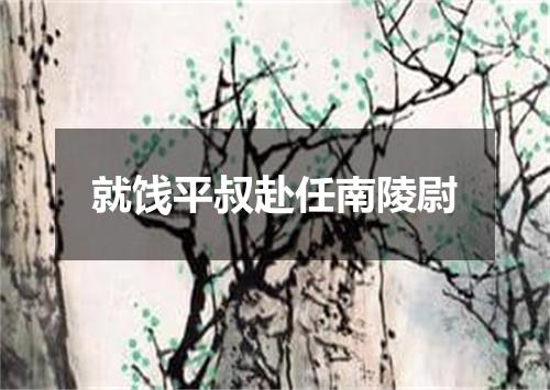 就饯平叔赴任南陵尉