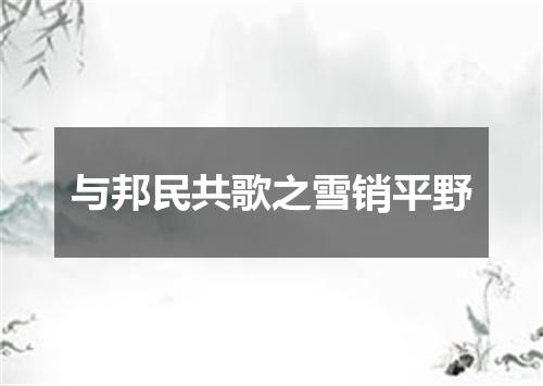 与邦民共歌之雪销平野