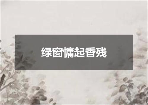 绿窗慵起香残