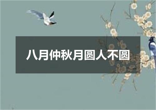 八月仲秋月圆人不圆