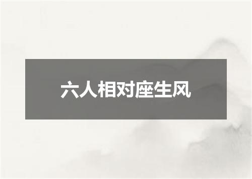 六人相对座生风