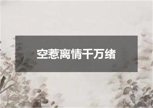 空惹离情千万绪