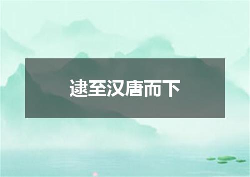 逮至汉唐而下