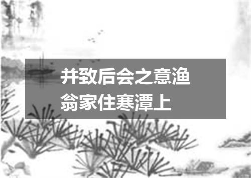 并致后会之意渔翁家住寒潭上