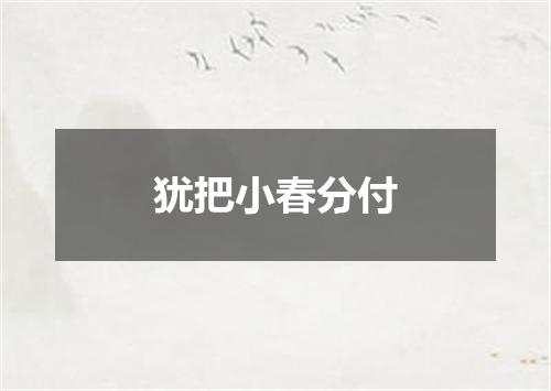 犹把小春分付