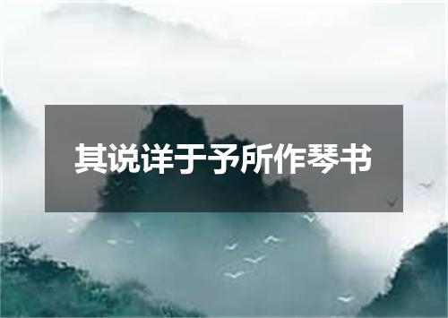 其说详于予所作琴书