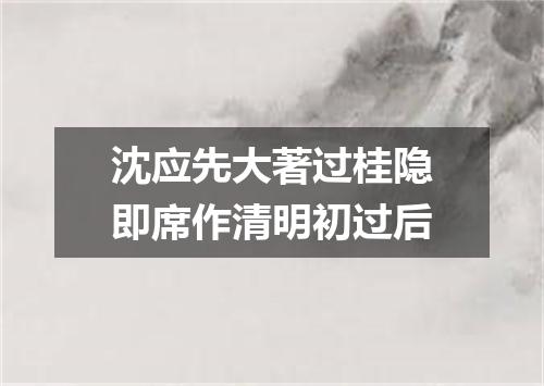 沈应先大著过桂隐即席作清明初过后