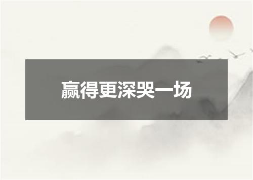 赢得更深哭一场