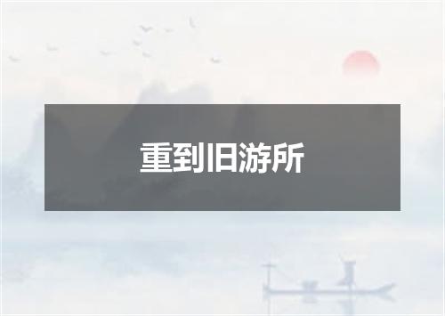 重到旧游所