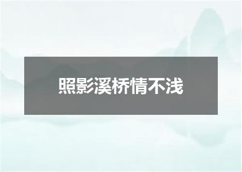 照影溪桥情不浅