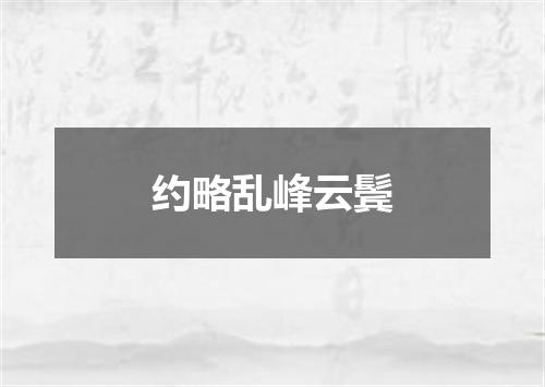 约略乱峰云鬓