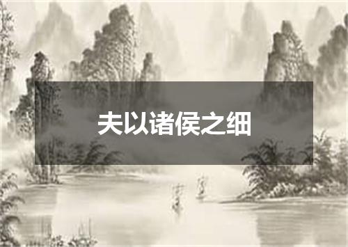 夫以诸侯之细