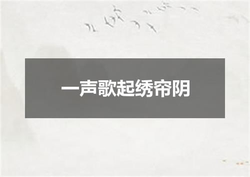 一声歌起绣帘阴