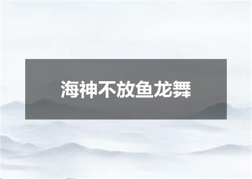 海神不放鱼龙舞