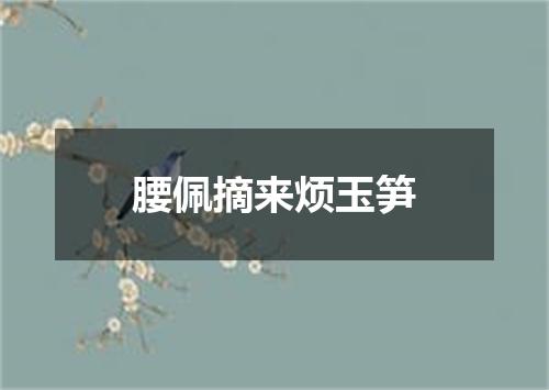 腰佩摘来烦玉笋