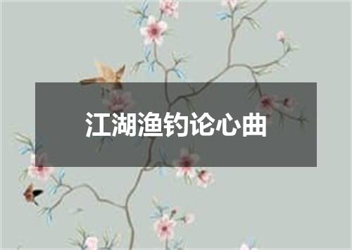 江湖渔钓论心曲