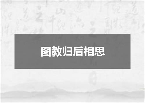 图教归后相思