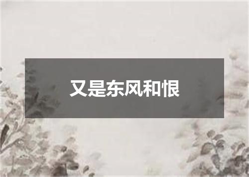 又是东风和恨