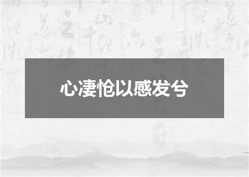 心凄怆以感发兮