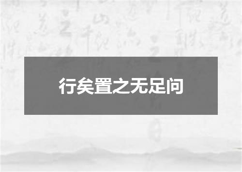 行矣置之无足问