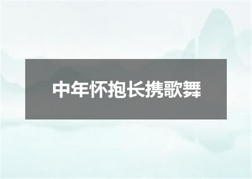中年怀抱长携歌舞