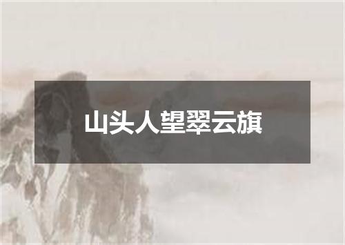 山头人望翠云旗