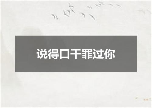 说得口干罪过你