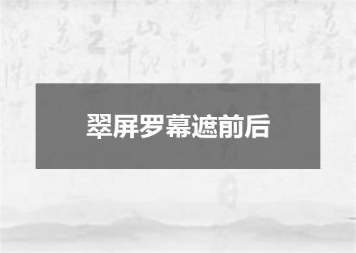 翠屏罗幕遮前后