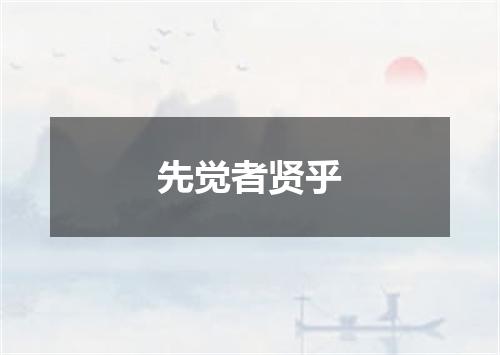 先觉者贤乎