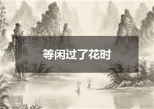 等闲过了花时