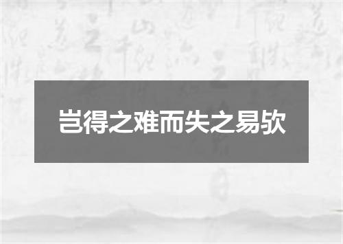 岂得之难而失之易欤