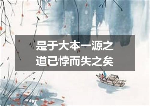 是于大本一源之道已悖而失之矣