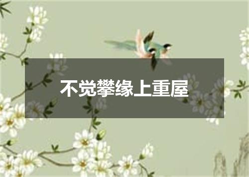 不觉攀缘上重屋